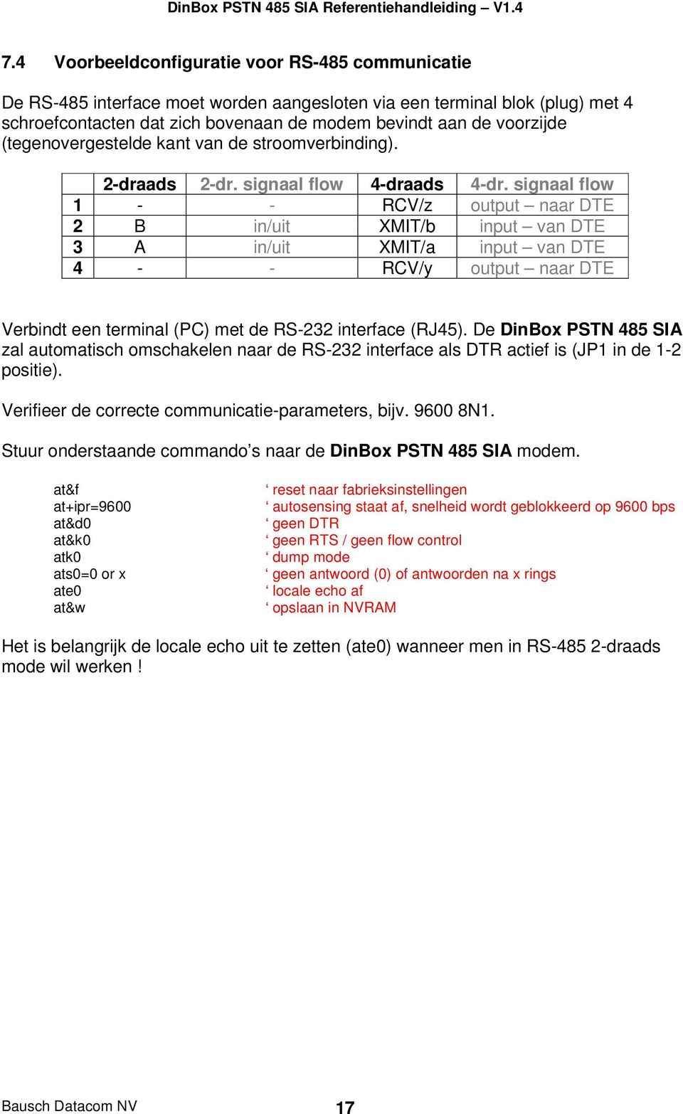 signaal flow 1 - - RCV/z output naar DTE 2 B in/uit XMIT/b input van DTE 3 A in/uit XMIT/a input van DTE 4 - - RCV/y output naar DTE Verbindt een terminal (PC) met de RS-232 interface (RJ45).