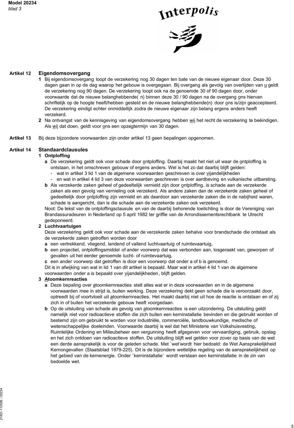 De verzekering loopt ook na de genoemde 30 of 90 dagen door, onder voorwaarde dat de nieuwe belanghebbende( n) binnen deze 30 / 90 dagen na de overgang ons hiervan schriftelijk op de hoogte