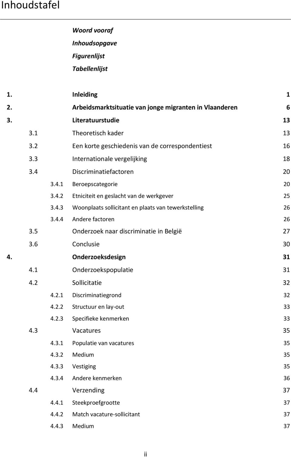 4.4 Andere factoren 26 3.5 Onderzoek naar discriminatie in België 27 3.6 Conclusie 30 4. Onderzoeksdesign 31 4.1 Onderzoekspopulatie 31 4.2 Sollicitatie 32 4.2.1 Discriminatiegrond 32 4.2.2 Structuur en lay-out 33 4.