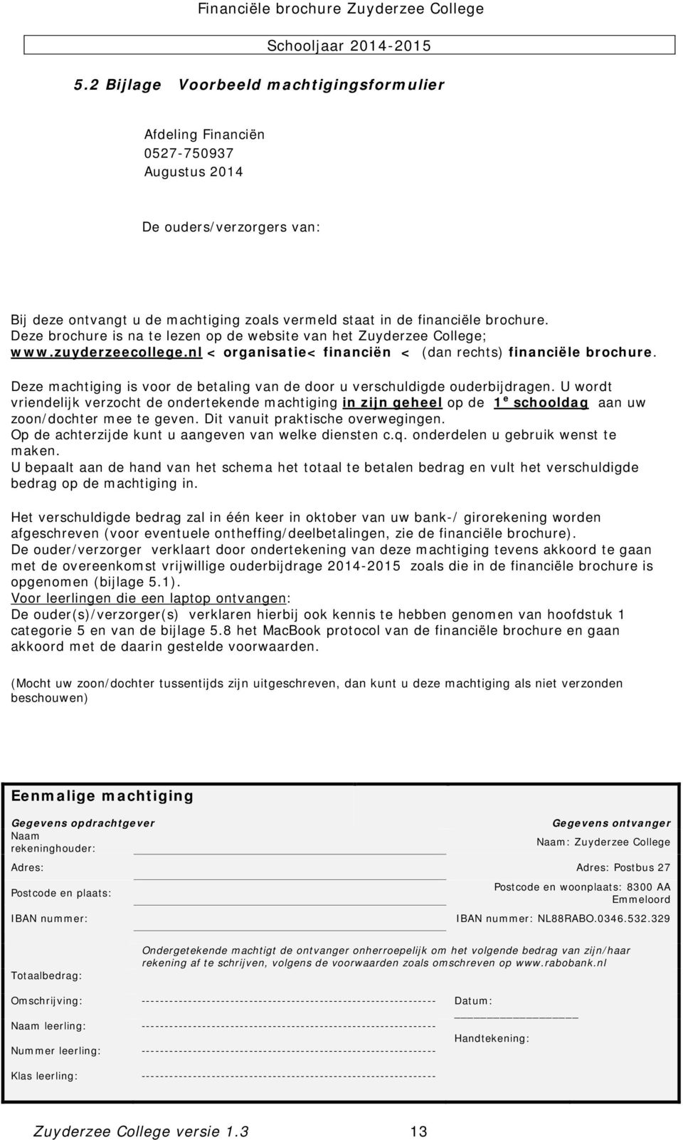 Deze brochure is na te lezen op de website van het Zuyderzee College; www.zuyderzeecollege.nl < organisatie< financiën < (dan rechts) financiële brochure.