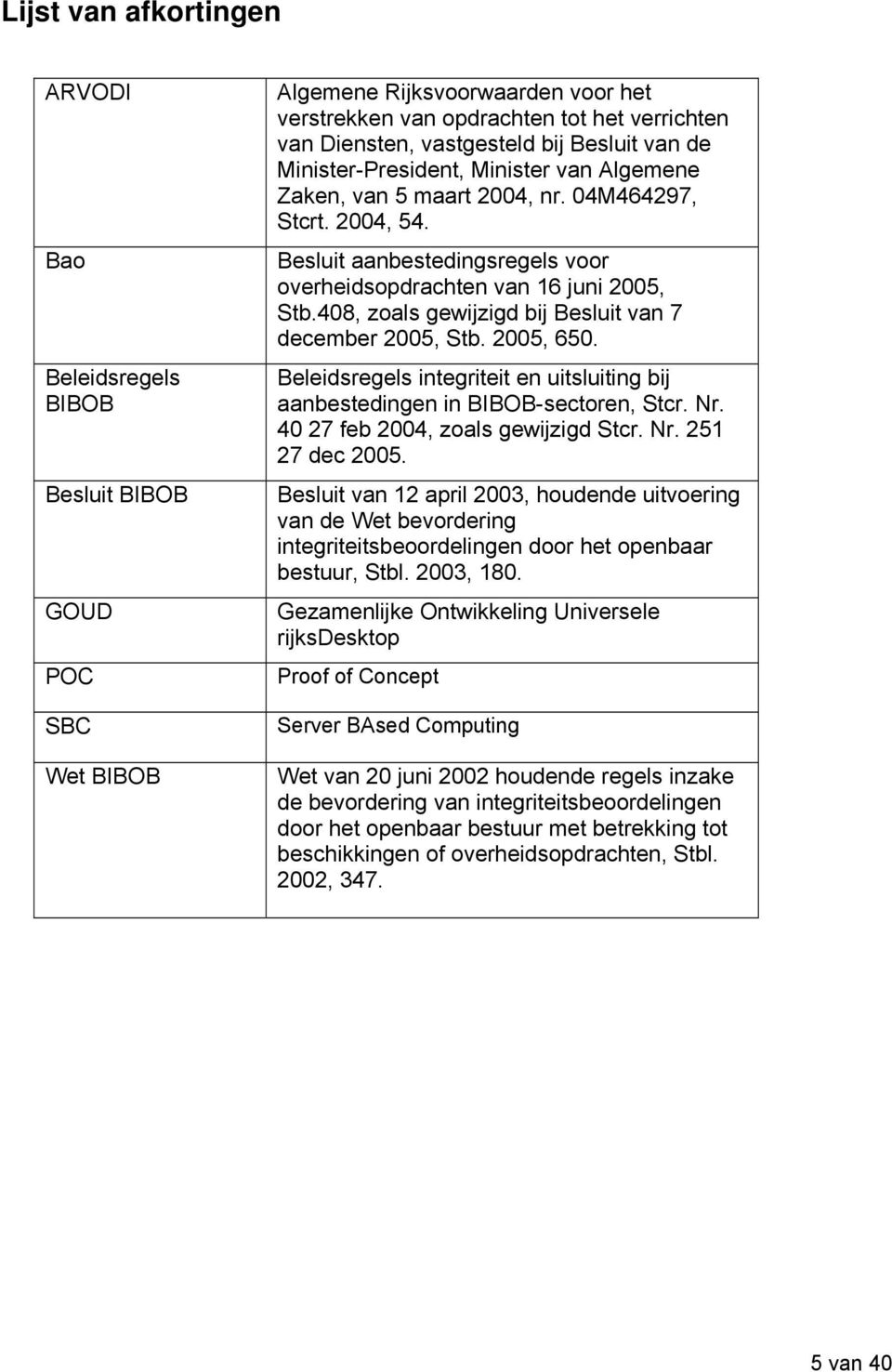 408, zoals gewijzigd bij Besluit van 7 december 2005, Stb. 2005, 650. Beleidsregels integriteit en uitsluiting bij aanbestedingen in BIBOB-sectoren, Stcr. Nr. 40 27 feb 2004, zoals gewijzigd Stcr. Nr. 251 27 dec 2005.