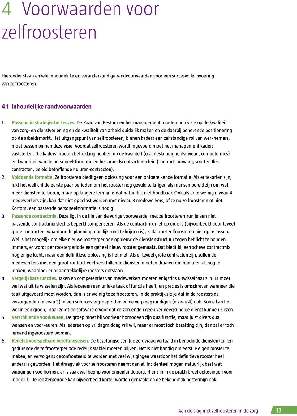 De Raad van Bestuur en het management moeten hun visie op de kwaliteit van zorg- en dienstverlening en de kwaliteit van arbeid duidelijk maken en de daarbij behorende positionering op de arbeidsmarkt.