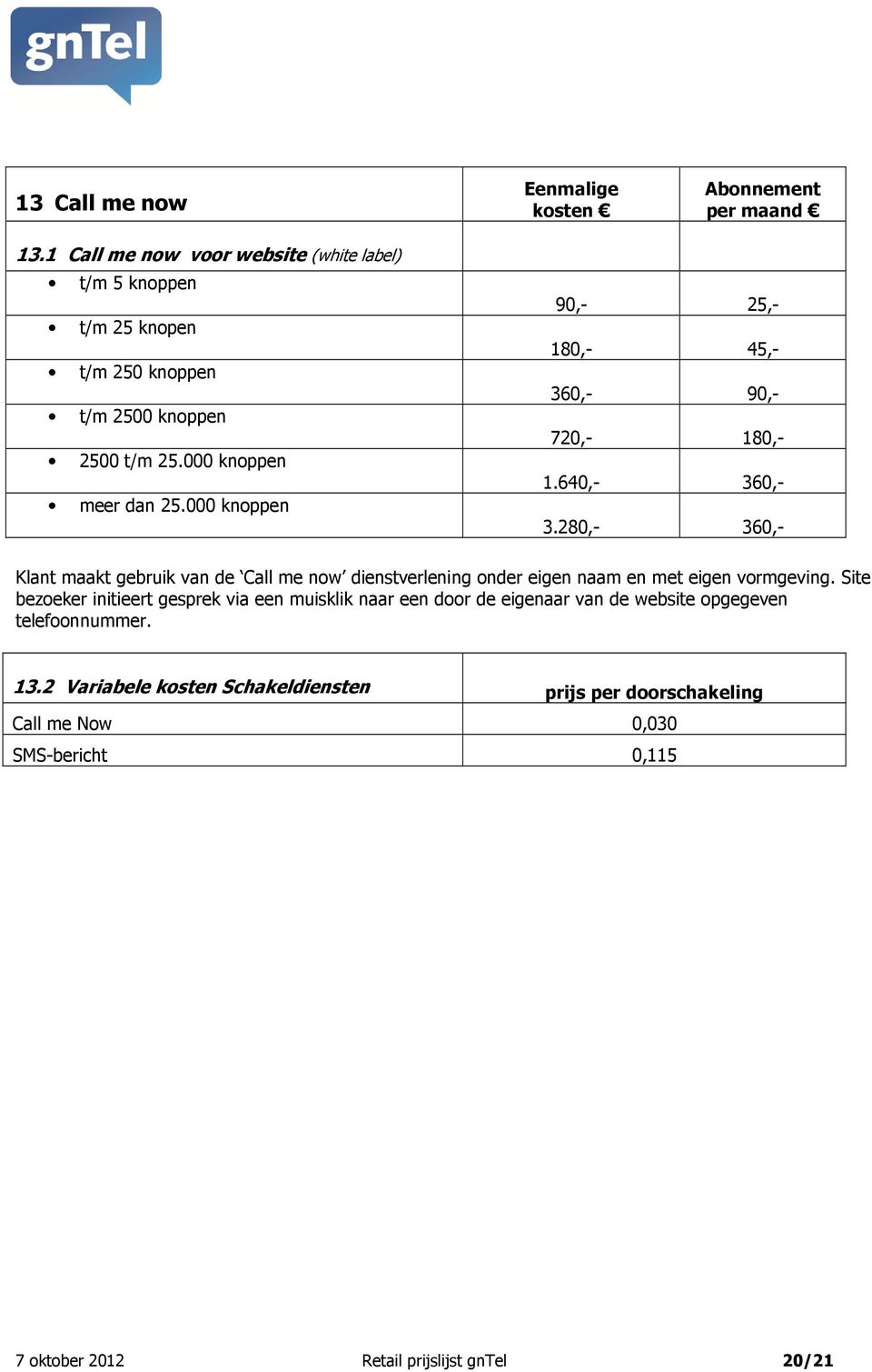 280,- 360,- Klant maakt gebruik van de Call me now dienstverlening onder eigen naam en met eigen vormgeving.