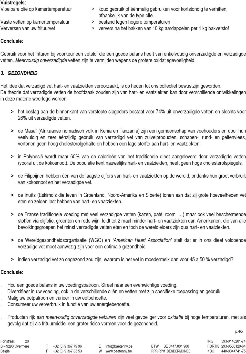 > bestand tegen hogere temperaturen > ververs na het bakken van 10 kg aardappelen per 1 kg bakvetstof Conclusie: Gebruik voor het frituren bij voorkeur een vetstof die een goede balans heeft van