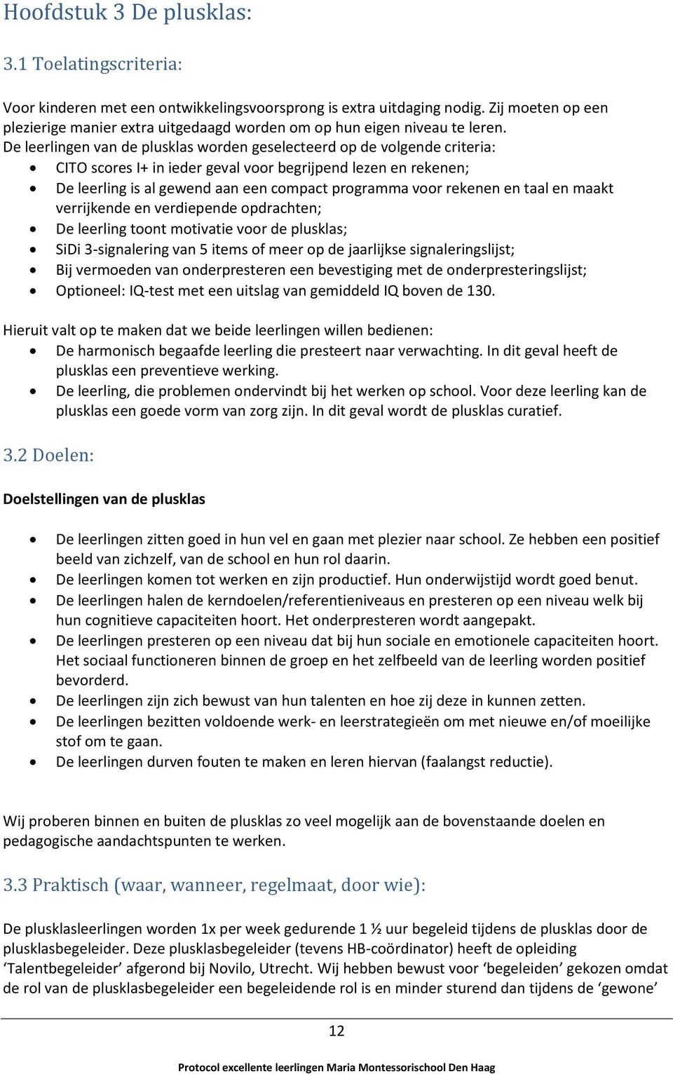 De leerlingen van de plusklas worden geselecteerd op de volgende criteria: CITO scores I+ in ieder geval voor begrijpend lezen en rekenen; De leerling is al gewend aan een compact programma voor