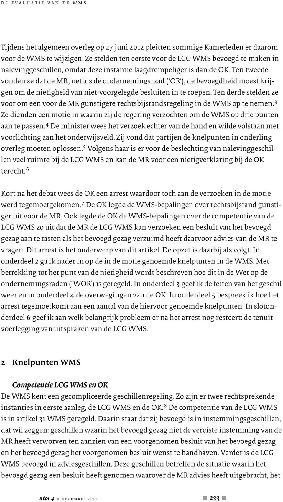 Ten tweede vonden ze dat de MR, net als de ondernemingsraad ( OR ), de bevoegdheid moest krijgen om de nietigheid van niet-voorgelegde besluiten in te roepen.