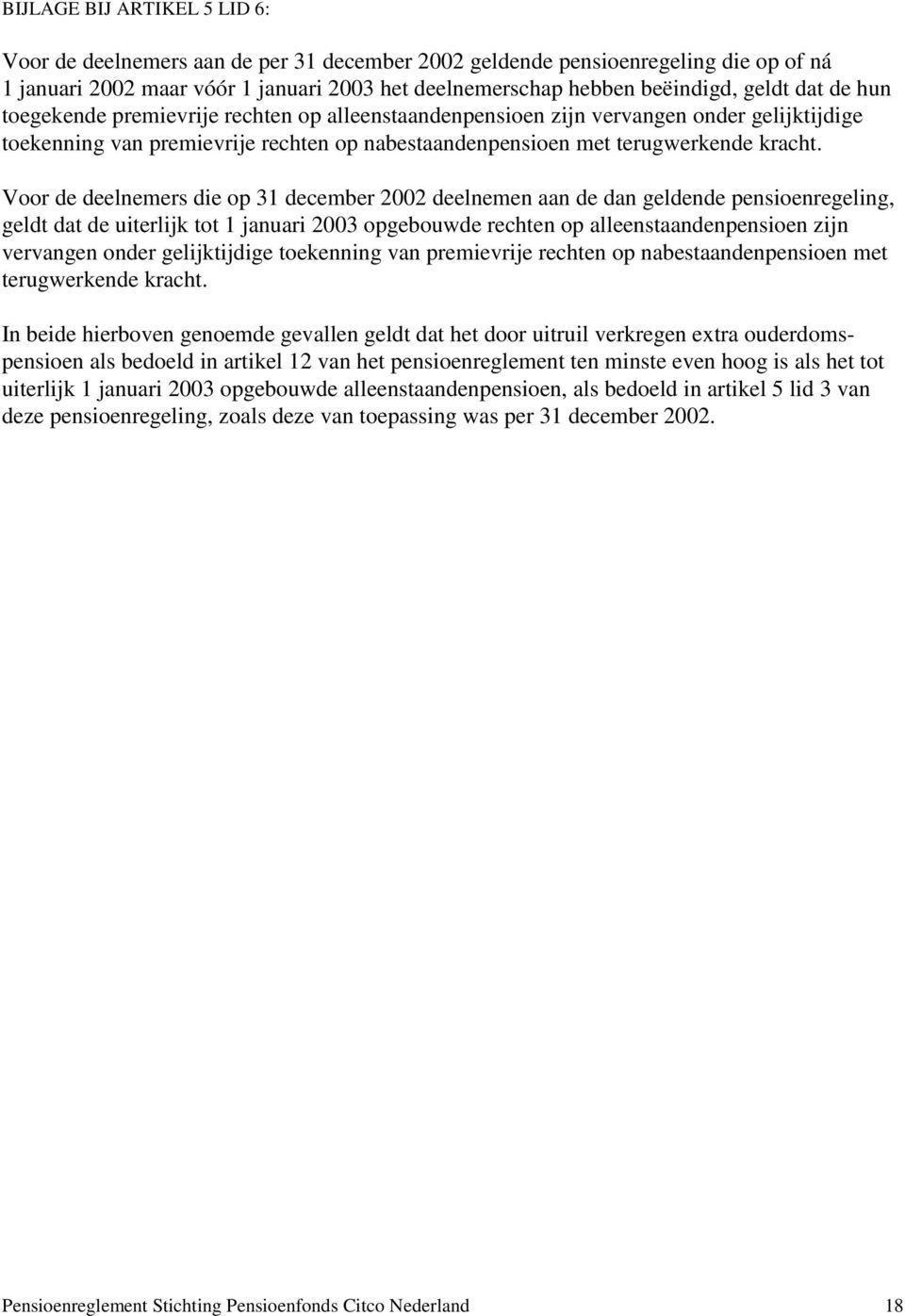 Voor de deelnemers die op 31 december 2002 deelnemen aan de dan geldende pensioenregeling, geldt dat de uiterlijk tot 1 januari 2003 opgebouwde rechten op alleenstaandenpensioen zijn vervangen onder