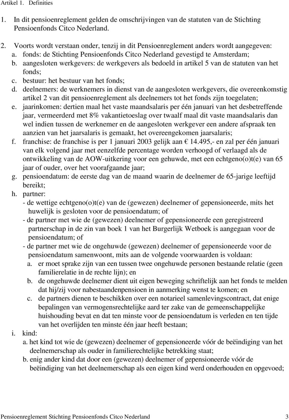 aangesloten werkgevers: de werkgevers als bedoeld in artikel 5 van de statuten van het fonds; c. bestuur: het bestuur van het fonds; d.