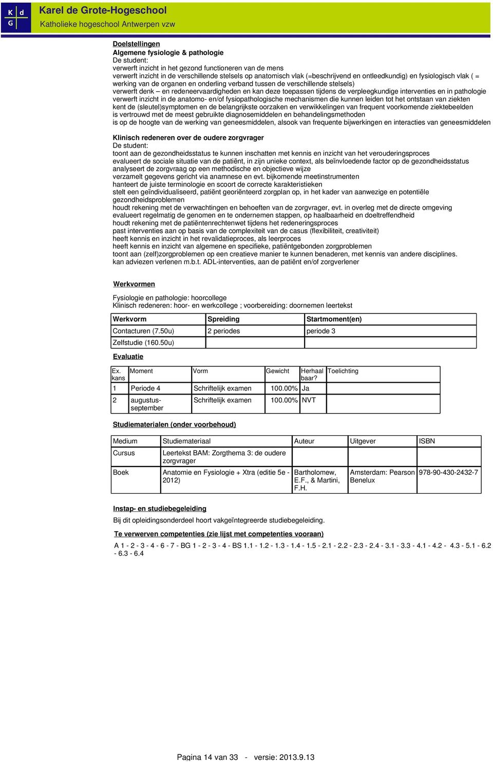 verpleegkundige interventies en in pathologie verwerft inzicht in de anatomo- en/of fysiopathologische mechanismen die kunnen leiden tot het ontstaan van ziekten kent de (sleutel)symptomen en de