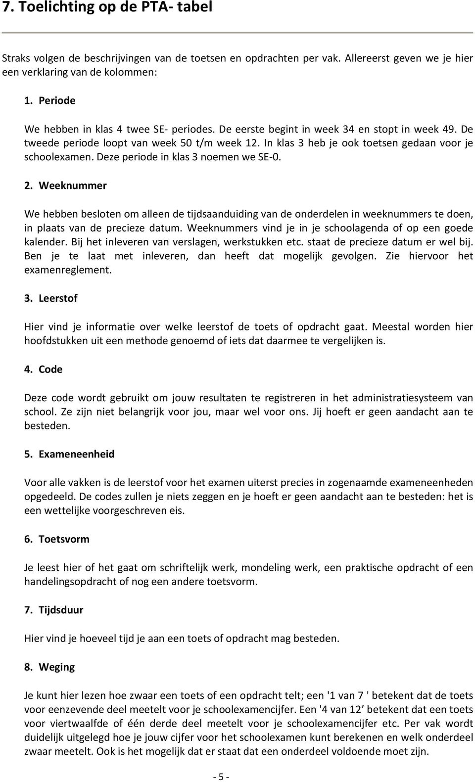 Deze periode in klas 3 noemen we SE-0.. Weeknummer We hebben besloten om alleen de tijdsaanduiding van de onderdelen in weeknummers te doen, in plaats van de precieze datum.