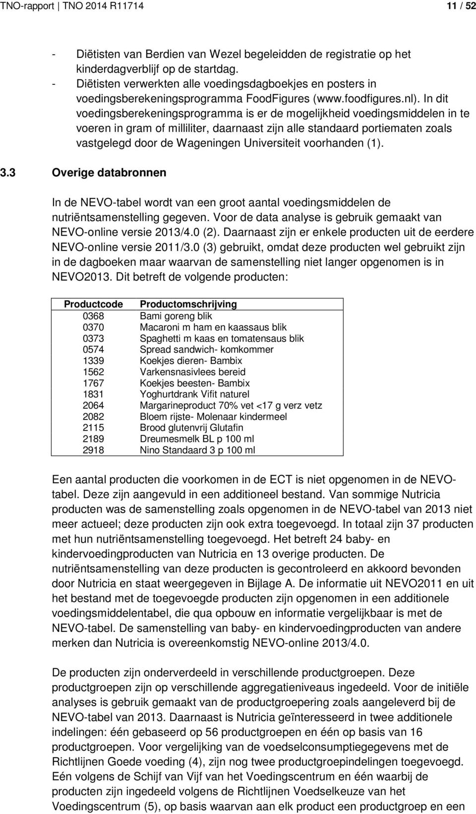 In dit voedingsberekeningsprogramma is er de mogelijkheid voedingsmiddelen in te voeren in gram of milliliter, daarnaast zijn alle standaard portiematen zoals vastgelegd door de Wageningen