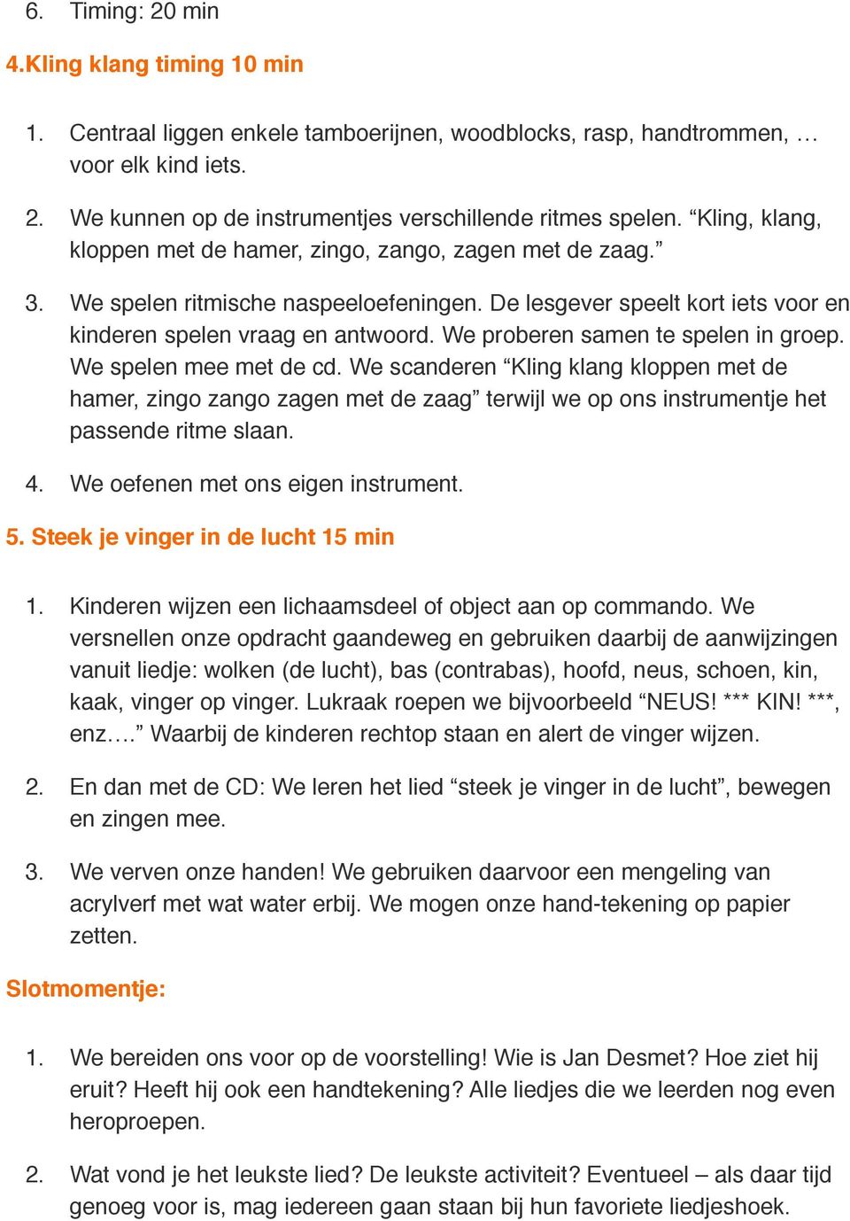 We proberen samen te spelen in groep. We spelen mee met de cd. We scanderen Kling klang kloppen met de hamer, zingo zango zagen met de zaag terwijl we op ons instrumentje het passende ritme slaan. 4.