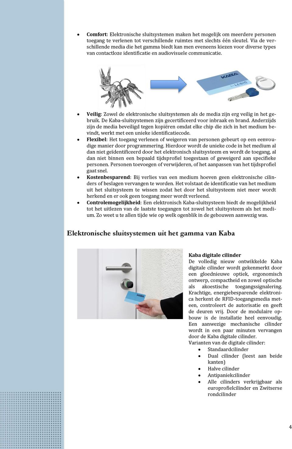 Veilig Zowel de elektronische sluitsystemen als de media zijn erg veilig in het gebruik. De Kaba-sluitsystemen zijn gecertificeerd voor inbraak en brand.