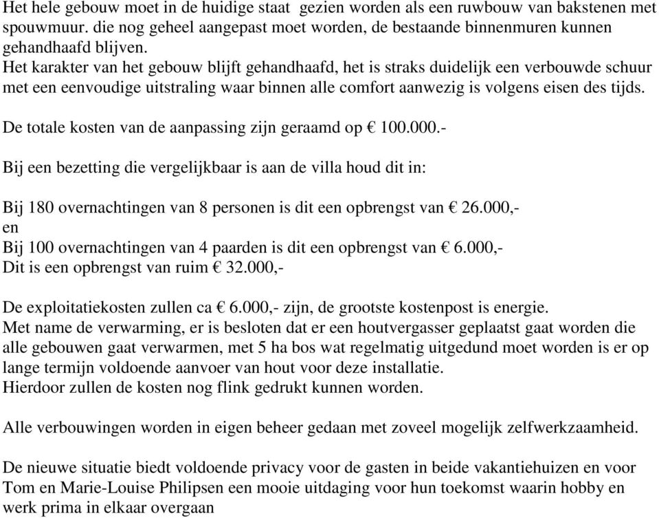 De totale kosten van de aanpassing zijn geraamd op 100.000.- Bij een bezetting die vergelijkbaar is aan de villa houd dit in: Bij 180 overnachtingen van 8 personen is dit een opbrengst van 26.