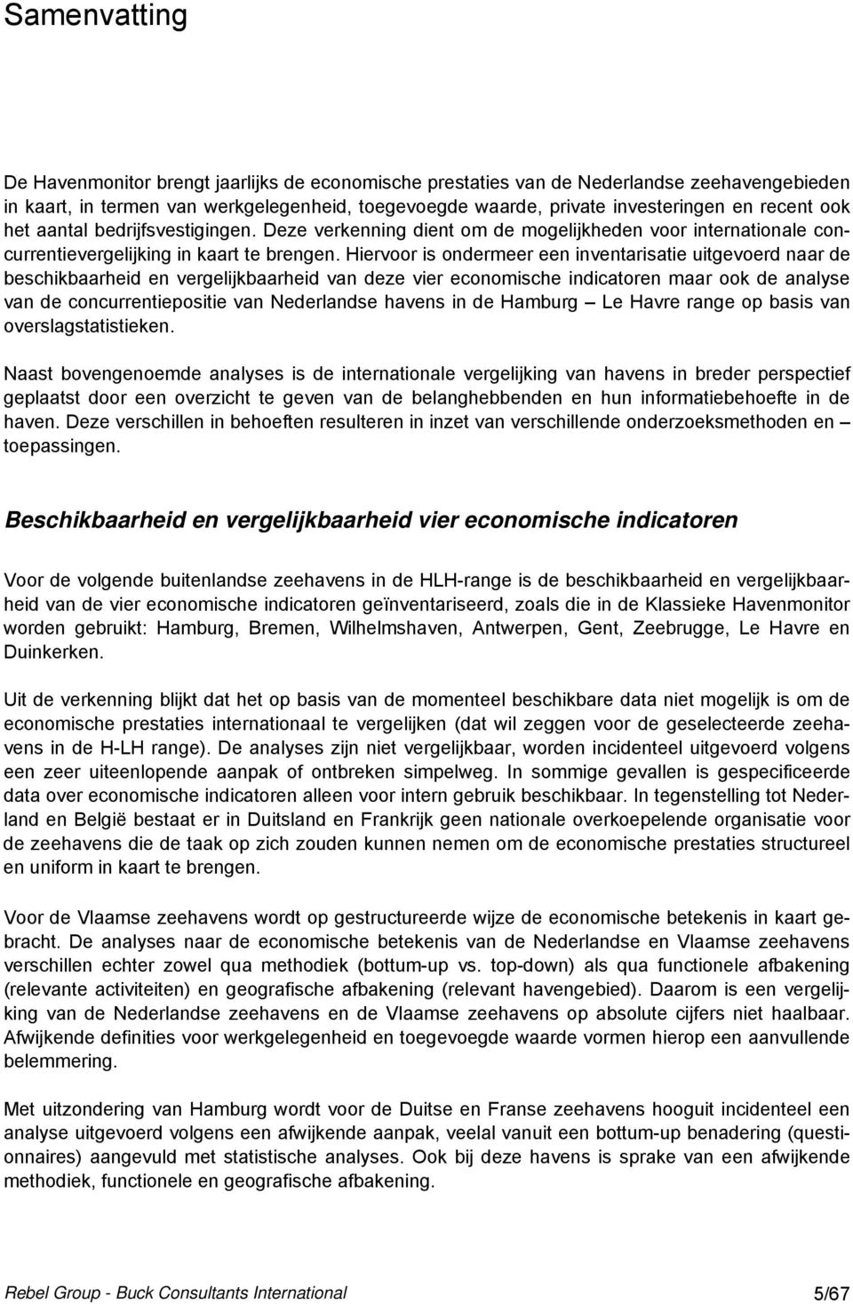 Hiervoor is ondermeer een inventarisatie uitgevoerd naar de beschikbaarheid en vergelijkbaarheid van deze vier economische indicatoren maar ook de analyse van de concurrentiepositie van Nederlandse