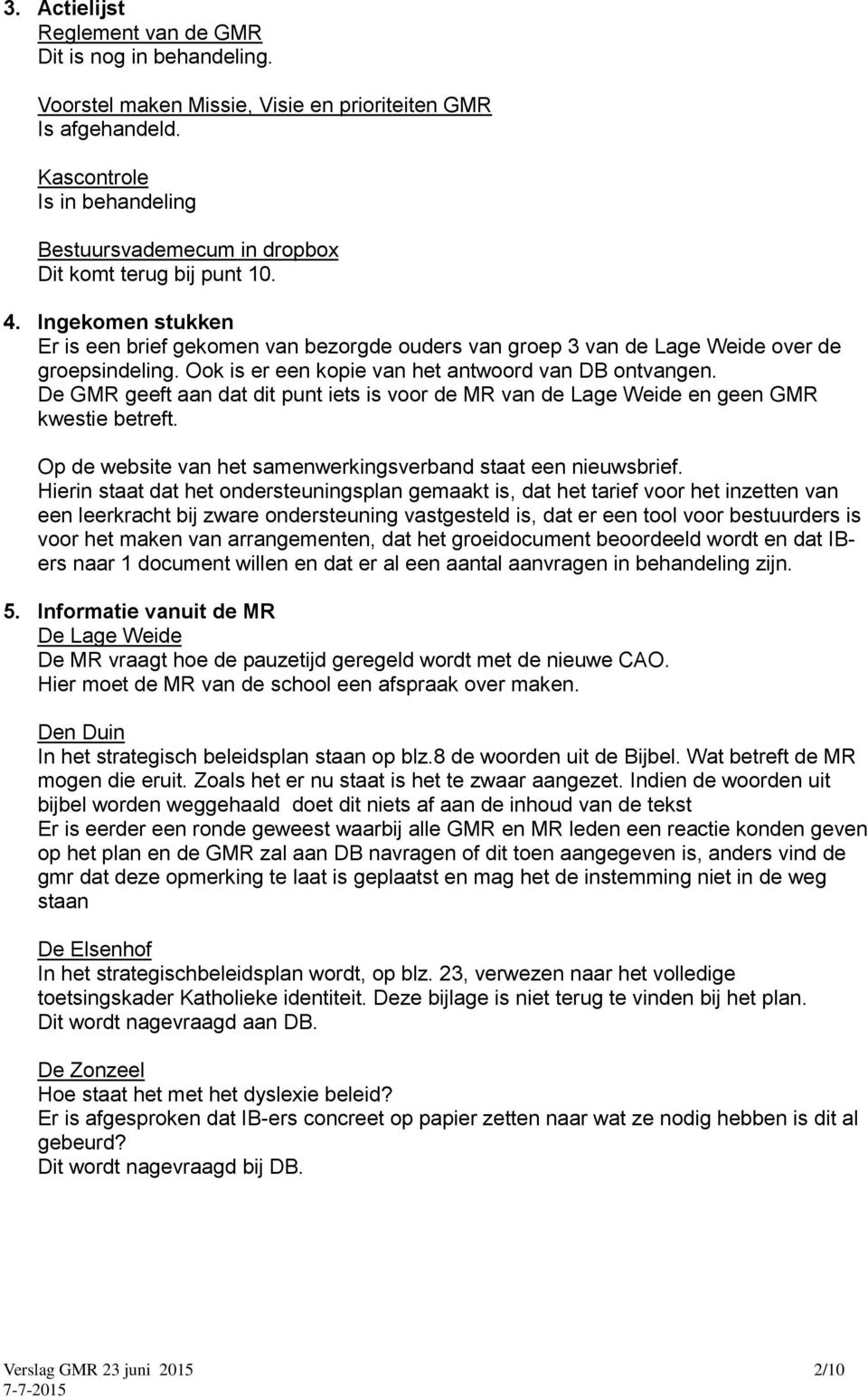Ingekomen stukken Er is een brief gekomen van bezorgde ouders van groep 3 van de Lage Weide over de groepsindeling. Ook is er een kopie van het antwoord van DB ontvangen.