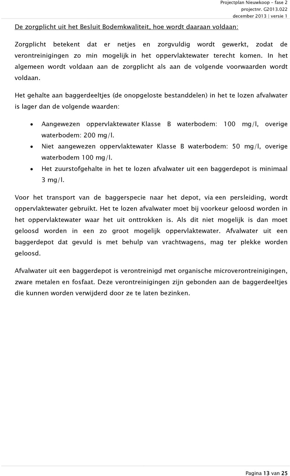 Het gehalte aan baggerdeeltjes (de onopgeloste bestanddelen) in het te lozen afvalwater is lager dan de volgende waarden: Aangewezen oppervlaktewater Klasse B waterbodem: 100 mg/l, overige