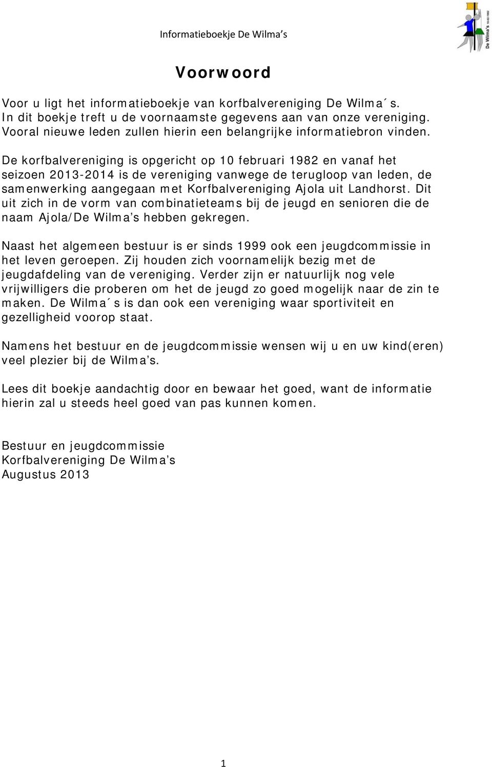 De korfbalvereniging is opgericht op 10 februari 1982 en vanaf het seizoen 2013-2014 is de vereniging vanwege de terugloop van leden, de samenwerking aangegaan met Korfbalvereniging Ajola uit