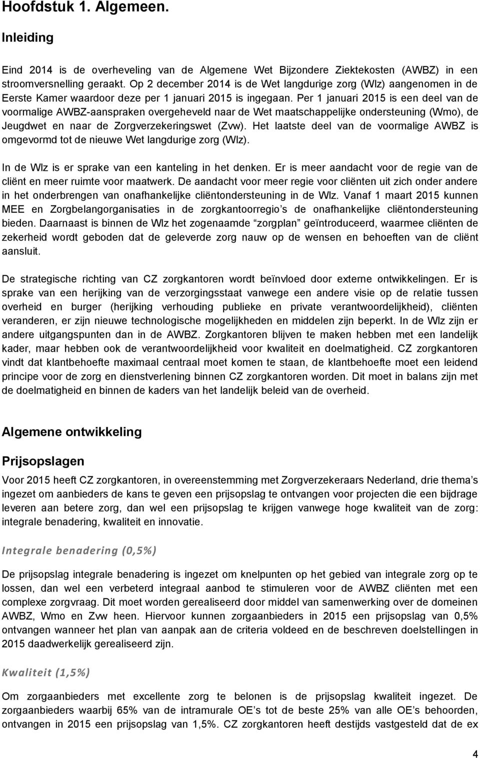 Per 1 januari 2015 is een deel van de voormalige AWBZ-aanspraken overgeheveld naar de Wet maatschappelijke ondersteuning (Wmo), de Jeugdwet en naar de Zorgverzekeringswet (Zvw).