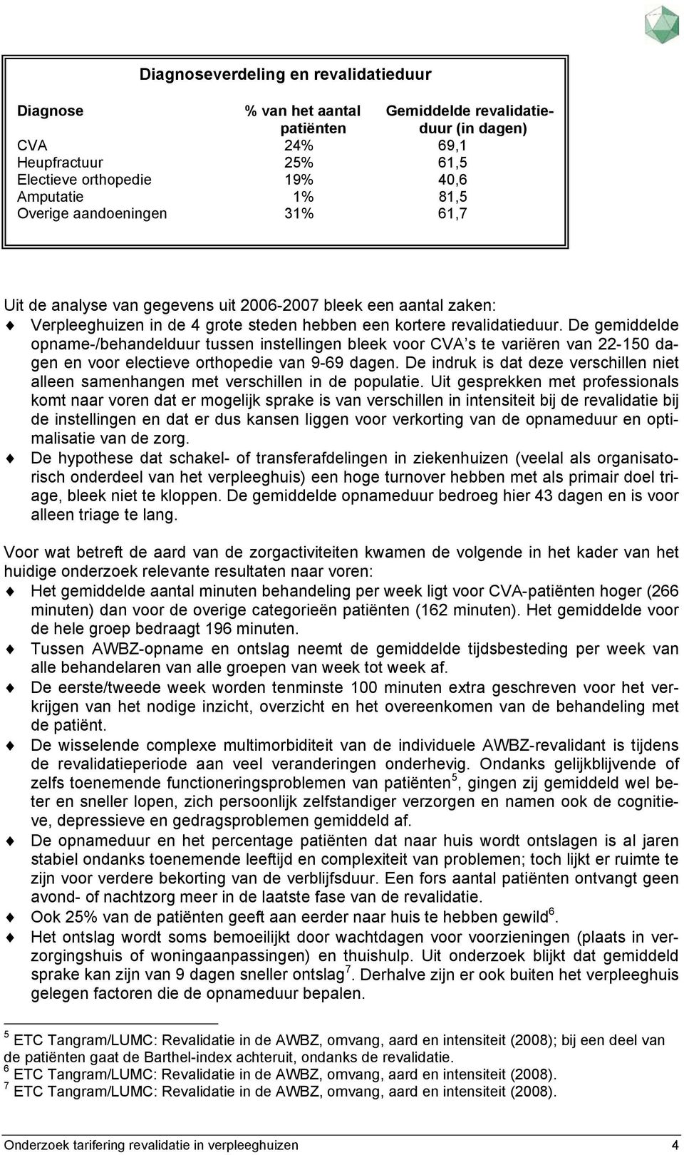 De gemiddelde opname-/behandelduur tussen instellingen bleek voor CVA s te variëren van 22-150 dagen en voor electieve orthopedie van 9-69 dagen.