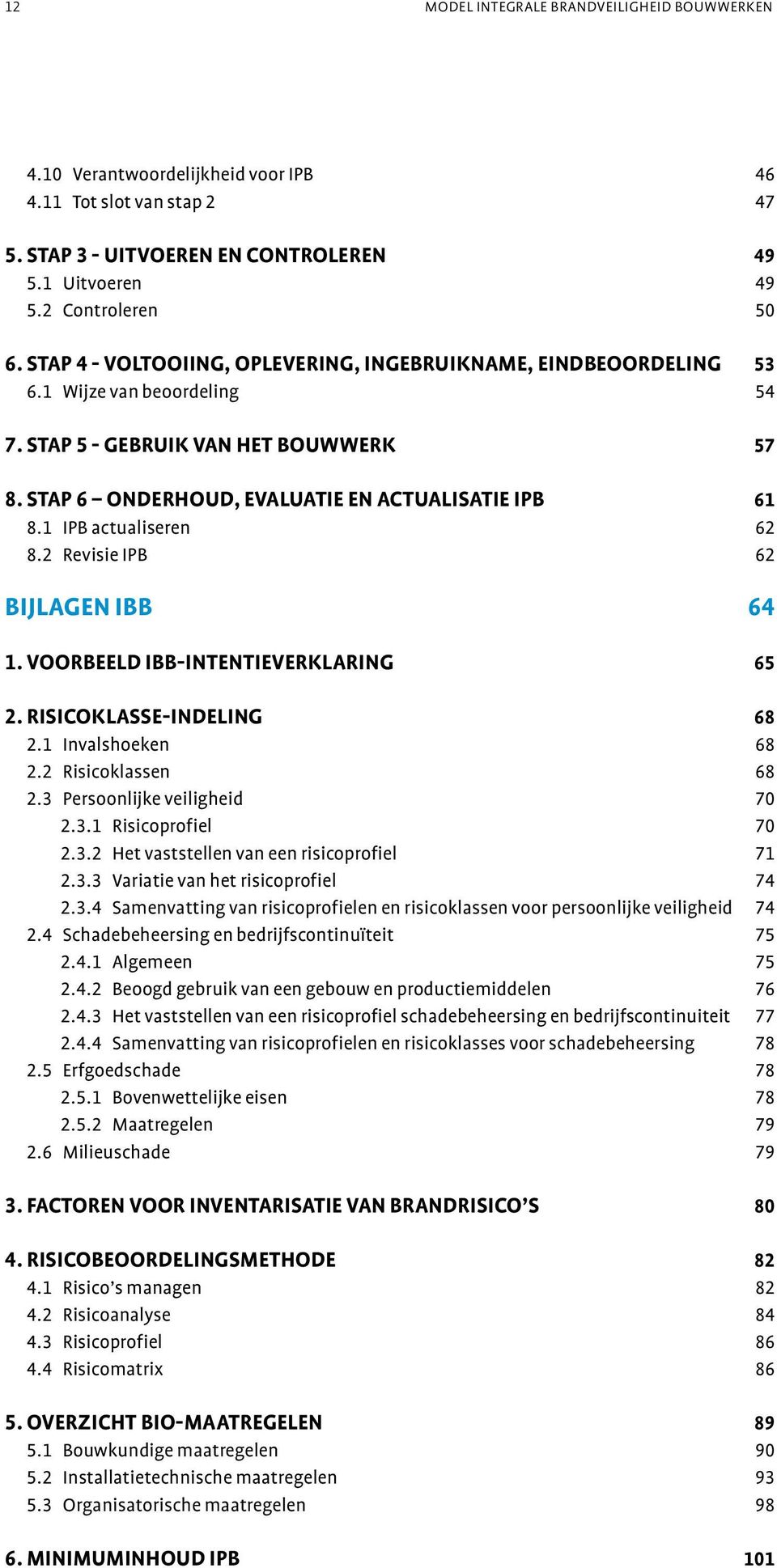 1 IPB actualiseren 62 8.2 Revisie IPB 62 bijlagen IBB 64 1. VOORBEELD IBB-INTENTIEVERKLARING 65 2. RISICOKLASSE-INDELING 68 2.1 Invalshoeken 68 2.2 Risicoklassen 68 2.3 Persoonlijke veiligheid 70 2.3.1 Risicoprofiel 70 2.