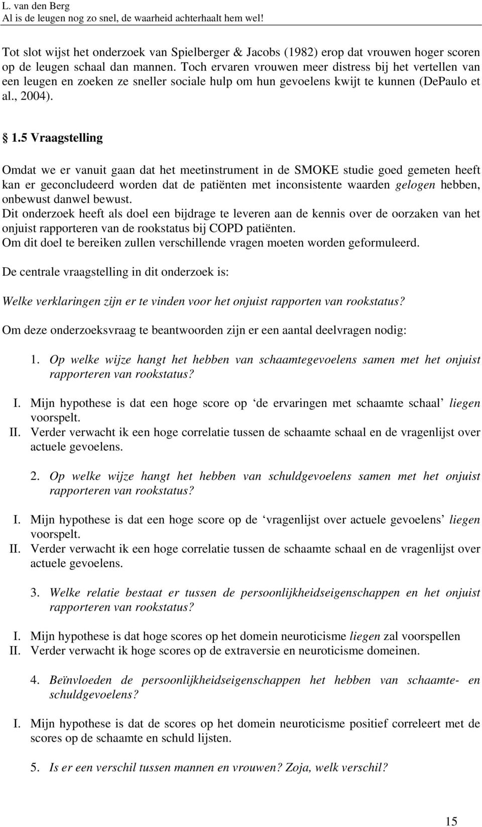 5 Vraagstelling Omdat we er vanuit gaan dat het meetinstrument in de SMOKE studie goed gemeten heeft kan er geconcludeerd worden dat de patiënten met inconsistente waarden gelogen hebben, onbewust