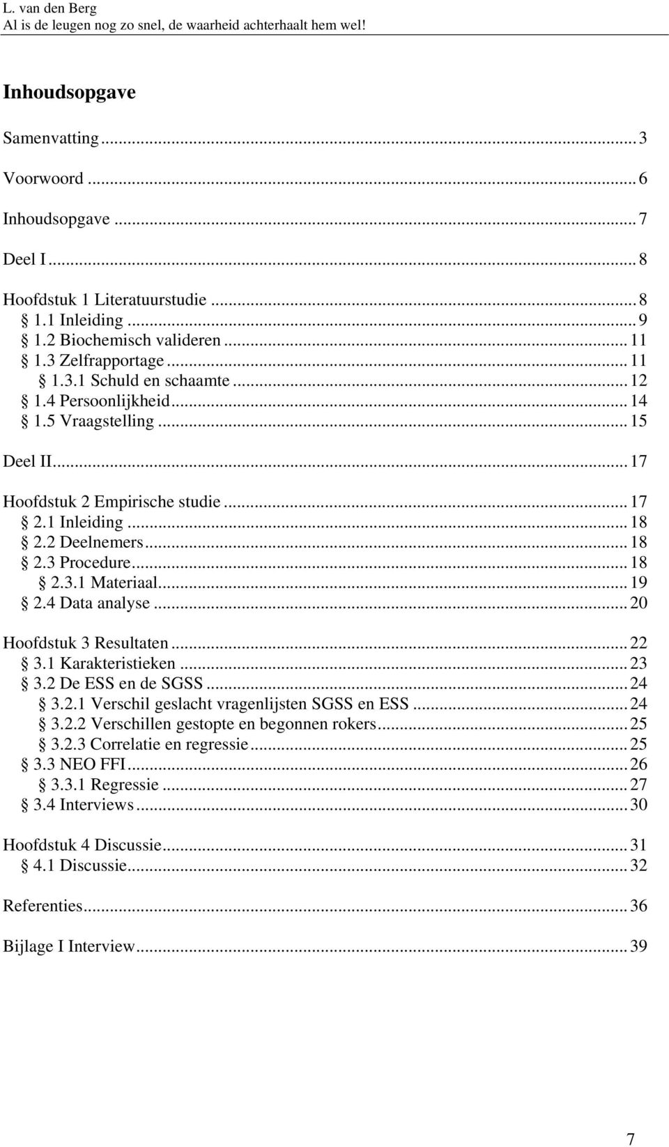 4 Data analyse...20 Hoofdstuk 3 Resultaten...22 3.1 Karakteristieken...23 3.2 De ESS en de SGSS...24 3.2.1 Verschil geslacht vragenlijsten SGSS en ESS...24 3.2.2 Verschillen gestopte en begonnen rokers.