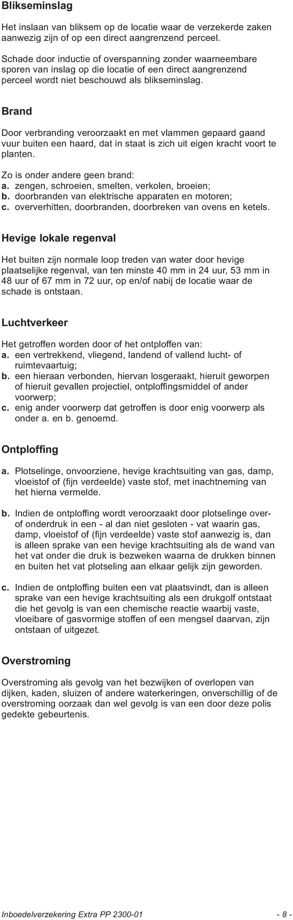 Brand Door verbranding veroorzaakt en met vlammen gepaard gaand vuur buiten een haard, dat in staat is zich uit eigen kracht voort te planten. Zo is onder andere geen brand: a.