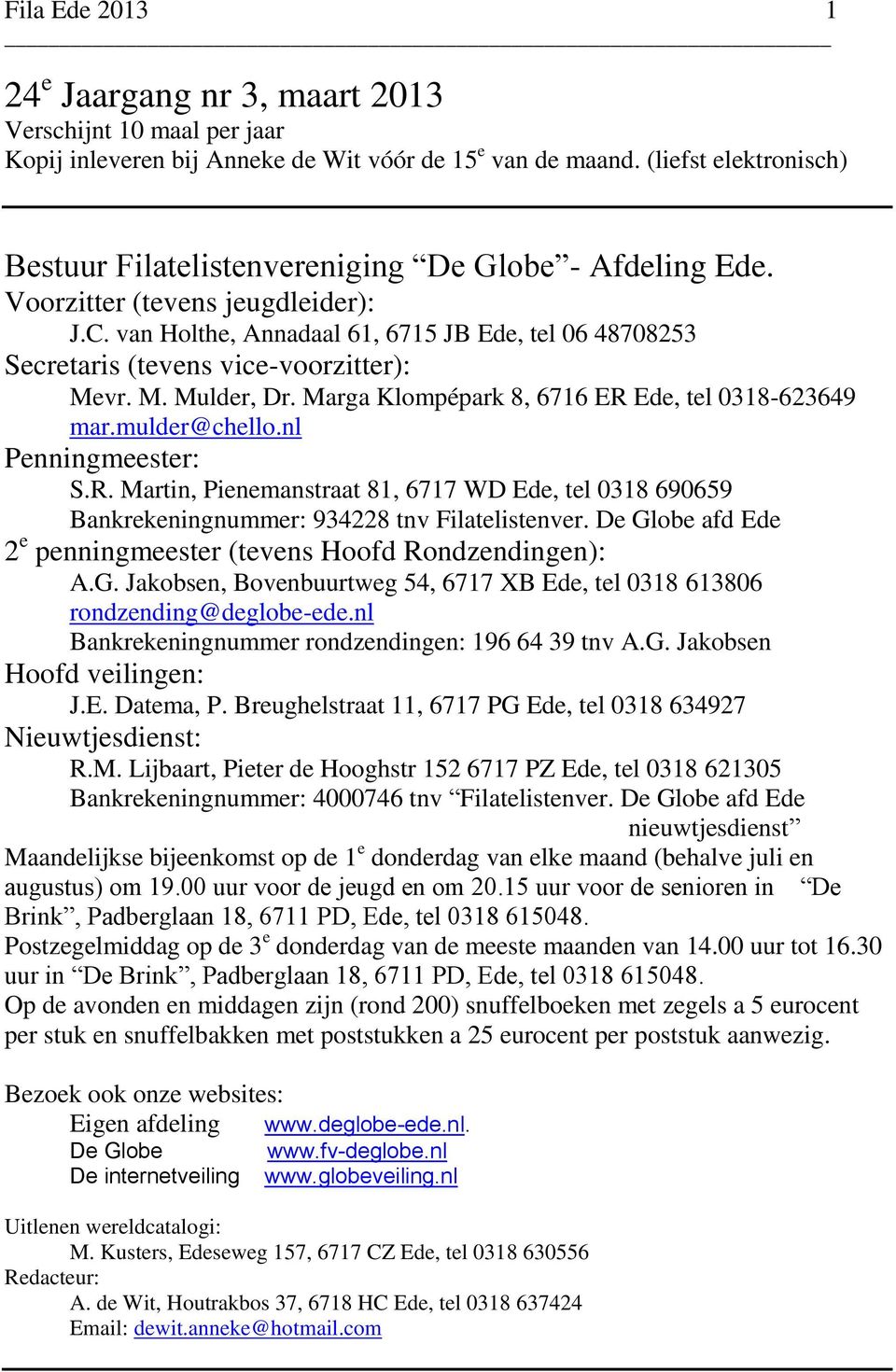 van Holthe, Annadaal 61, 6715 JB Ede, tel 06 48708253 Secretaris (tevens vice-voorzitter): Mevr. M. Mulder, Dr. Marga Klompépark 8, 6716 ER Ede, tel 0318-623649 mar.mulder@chello.nl Penningmeester: S.