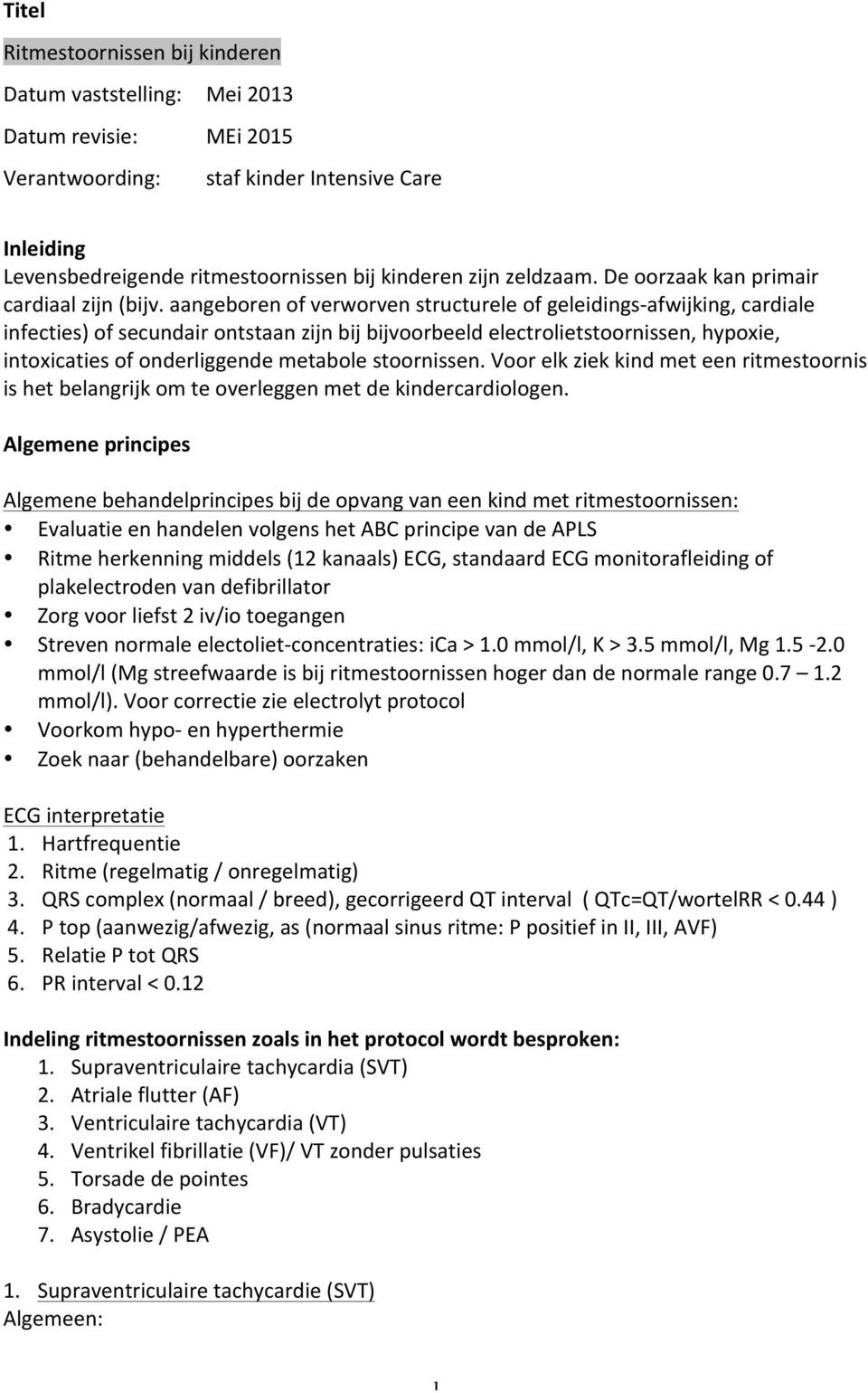 aangeboren of verworven structurele of geleidings- afwijking, cardiale infecties) of secundair ontstaan zijn bij bijvoorbeeld electrolietstoornissen, hypoxie, intoxicaties of onderliggende metabole