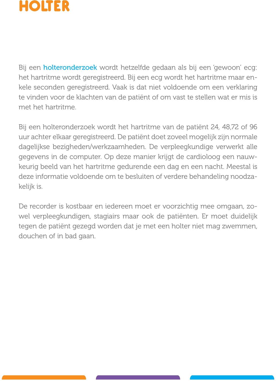 Bij een holteronderzoek wordt het hartritme van de patiënt 24, 48,72 of 96 uur achter elkaar geregistreerd. De patiënt doet zoveel mogelijk zijn normale dagelijkse bezigheden/werkzaamheden.