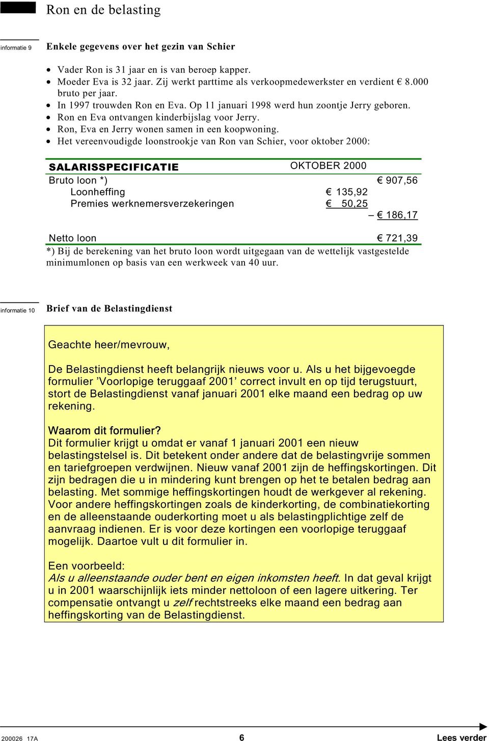 Het vereenvoudigde loonstrookje van Ron van Schier, voor oktober 2000: SALARISSPECIFICATIE OKTOBER 2000 Bruto loon *) 907,56 Loonheffing 135,92 Premies werknemersverzekeringen 50,25 186,17 Netto loon
