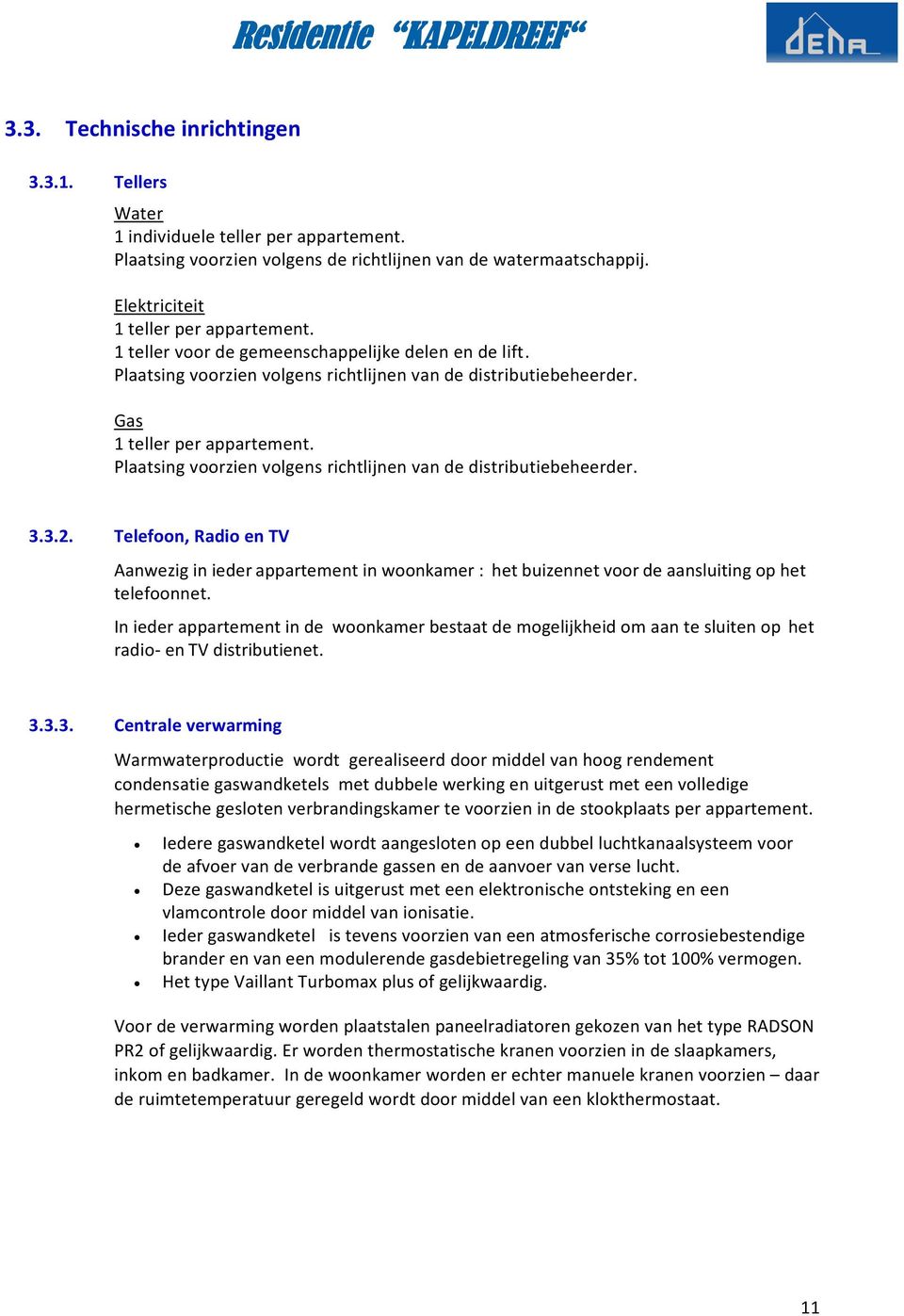 Plaatsing voorzien volgens richtlijnen van de distributiebeheerder. 3.3.2. Telefoon, Radio en TV Aanwezig in ieder appartement in woonkamer : het buizennet voor de aansluiting op het telefoonnet.