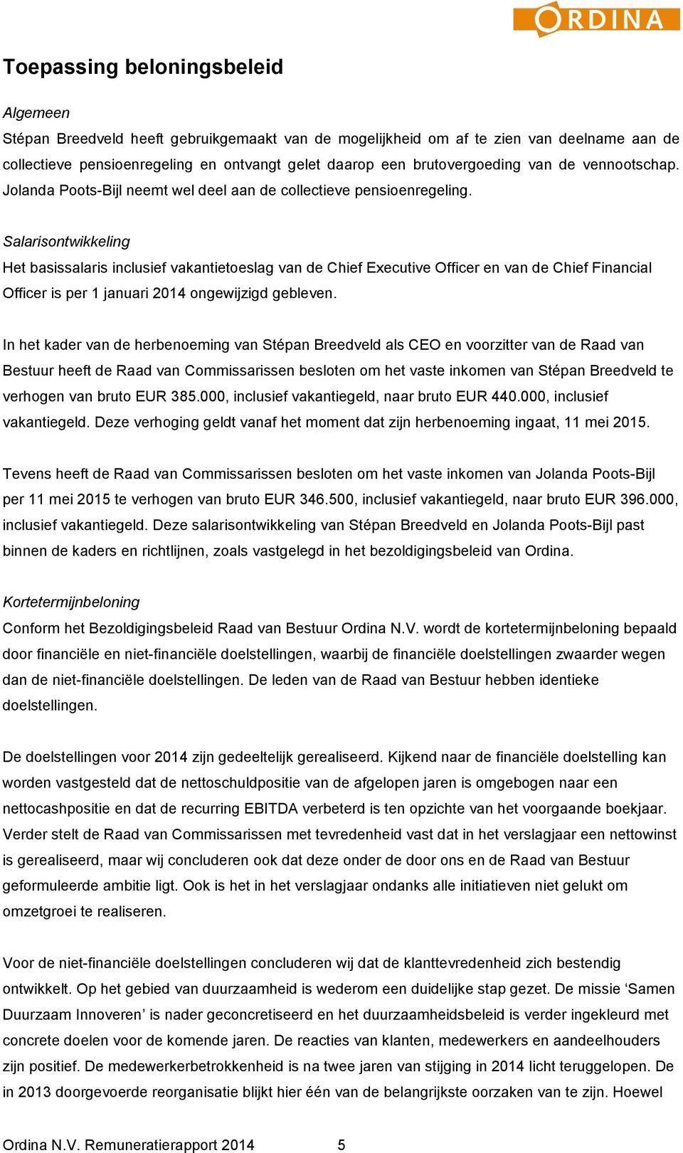 Salarisontwikkeling Het basissalaris inclusief vakantietoeslag van de Chief Executive Officer en van de Chief Financial Officer is per 1 januari 2014 ongewijzigd gebleven.