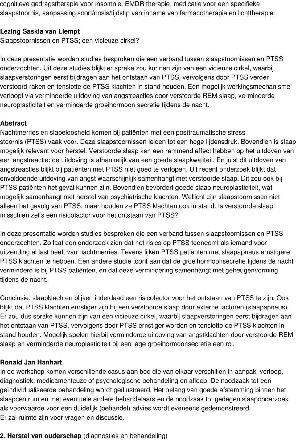 Uit deze studies blijkt er sprake zou kunnen zijn van een vicieuze cirkel, waarbij slaapverstoringen eerst bijdragen aan het ontstaan van PTSS, vervolgens door PTSS verder verstoord raken en