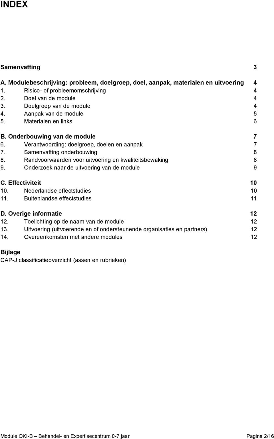 Randvoorwaarden voor uitvoering en kwaliteitsbewaking 8 9. Onderzoek naar de uitvoering van de module 9 C. Effectiviteit 10 10. Nederlandse effectstudies 10 11. Buitenlandse effectstudies 11 D.