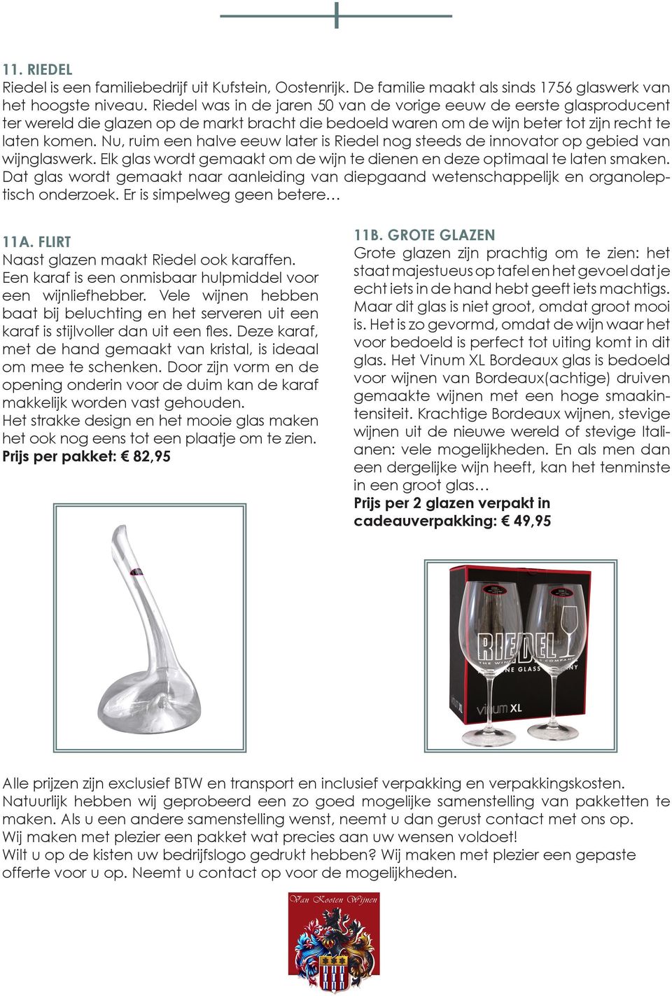 Nu, ruim een halve eeuw later is Riedel nog steeds de innovator op gebied van wijnglaswerk. Elk glas wordt gemaakt om de wijn te dienen en deze optimaal te laten smaken.