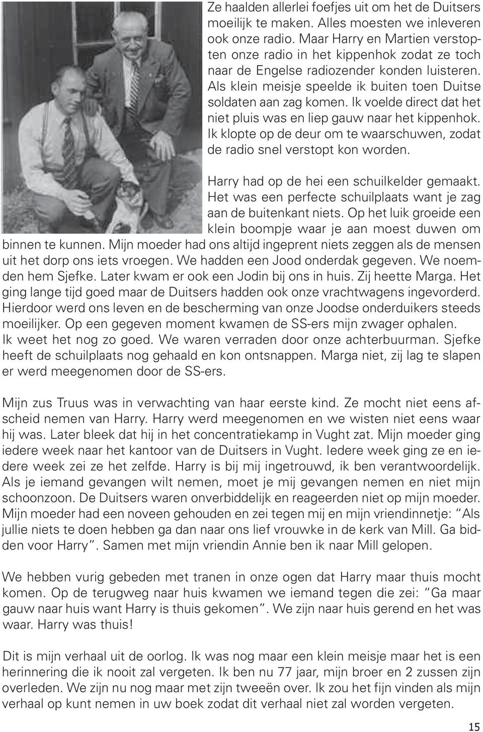 Ik voelde direct dat het niet pluis was en liep gauw naar het kippenhok. Ik klopte op de deur om te waarschuwen, zodat de radio snel verstopt kon worden. Harry had op de hei een schuilkelder gemaakt.