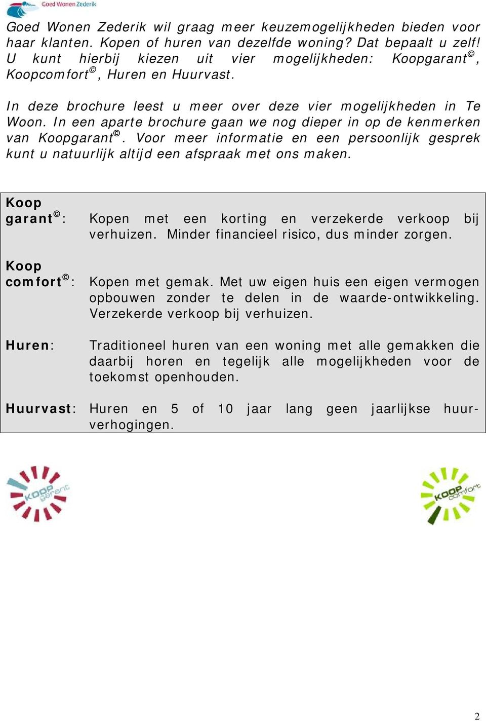 In een aparte brochure gaan we nog dieper in op de kenmerken van Koopgarant. Voor meer informatie en een persoonlijk gesprek kunt u natuurlijk altijd een afspraak met ons maken.