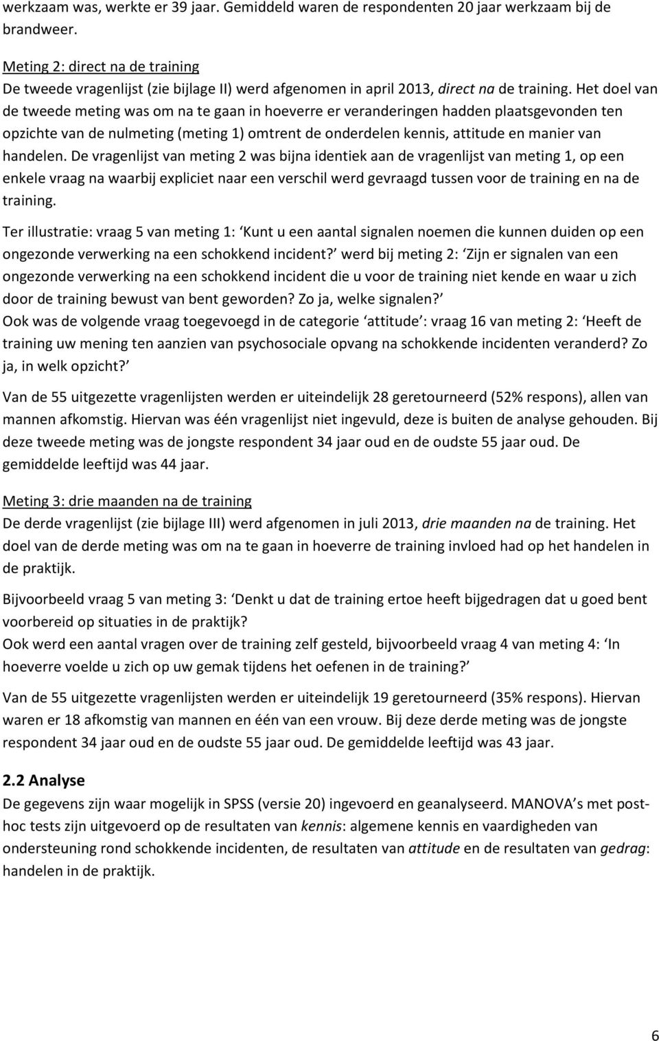 Het doel van de tweede meting was om na te gaan in hoeverre er veranderingen hadden plaatsgevonden ten opzichte van de nulmeting (meting 1) omtrent de onderdelen kennis, attitude en manier van