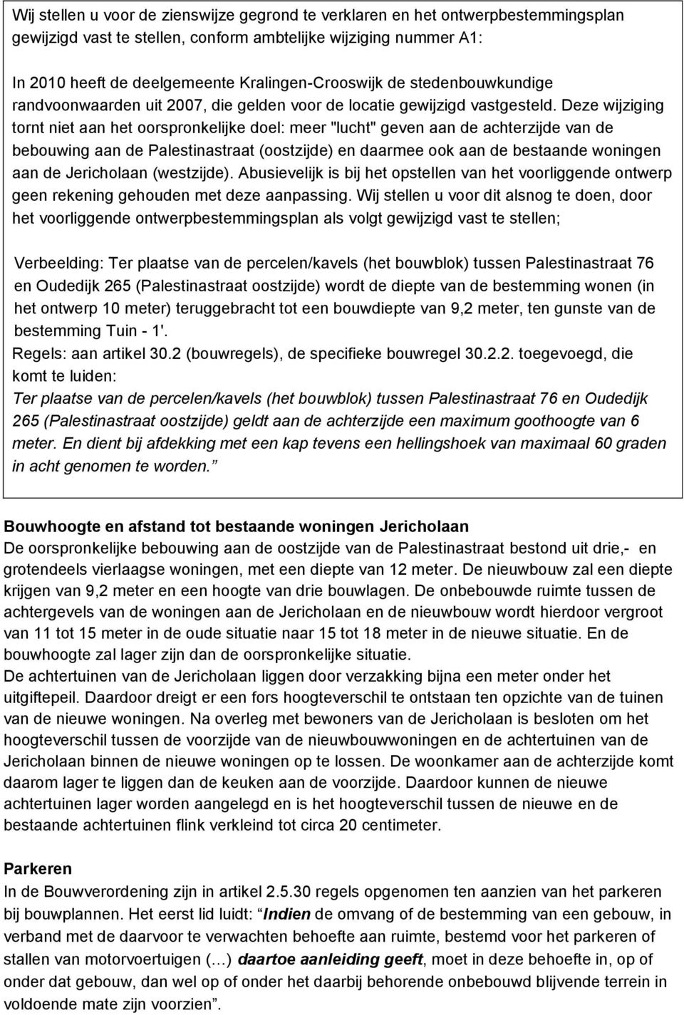 Deze wijziging tornt niet aan het oorspronkelijke doel: meer "lucht" geven aan de achterzijde van de bebouwing aan de Palestinastraat (oostzijde) en daarmee ook aan de bestaande woningen aan de