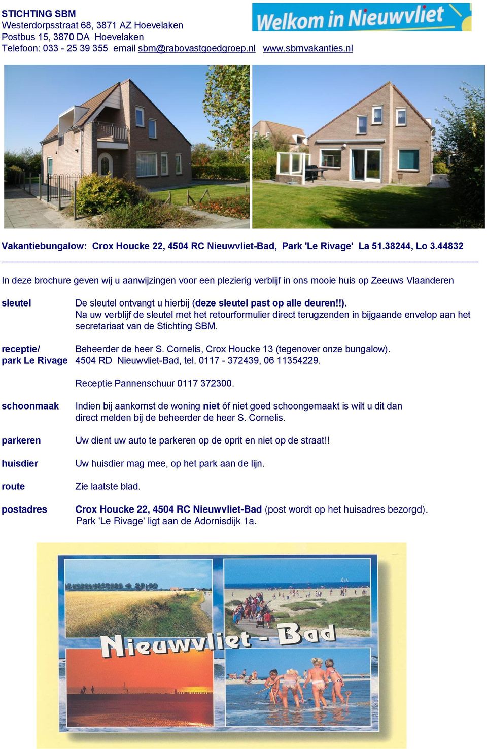44832 In deze brochure geven wij u aanwijzingen voor een plezierig verblijf in ons mooie huis op Zeeuws Vlaanderen sleutel De sleutel ontvangt u hierbij (deze sleutel past op alle deuren!!).