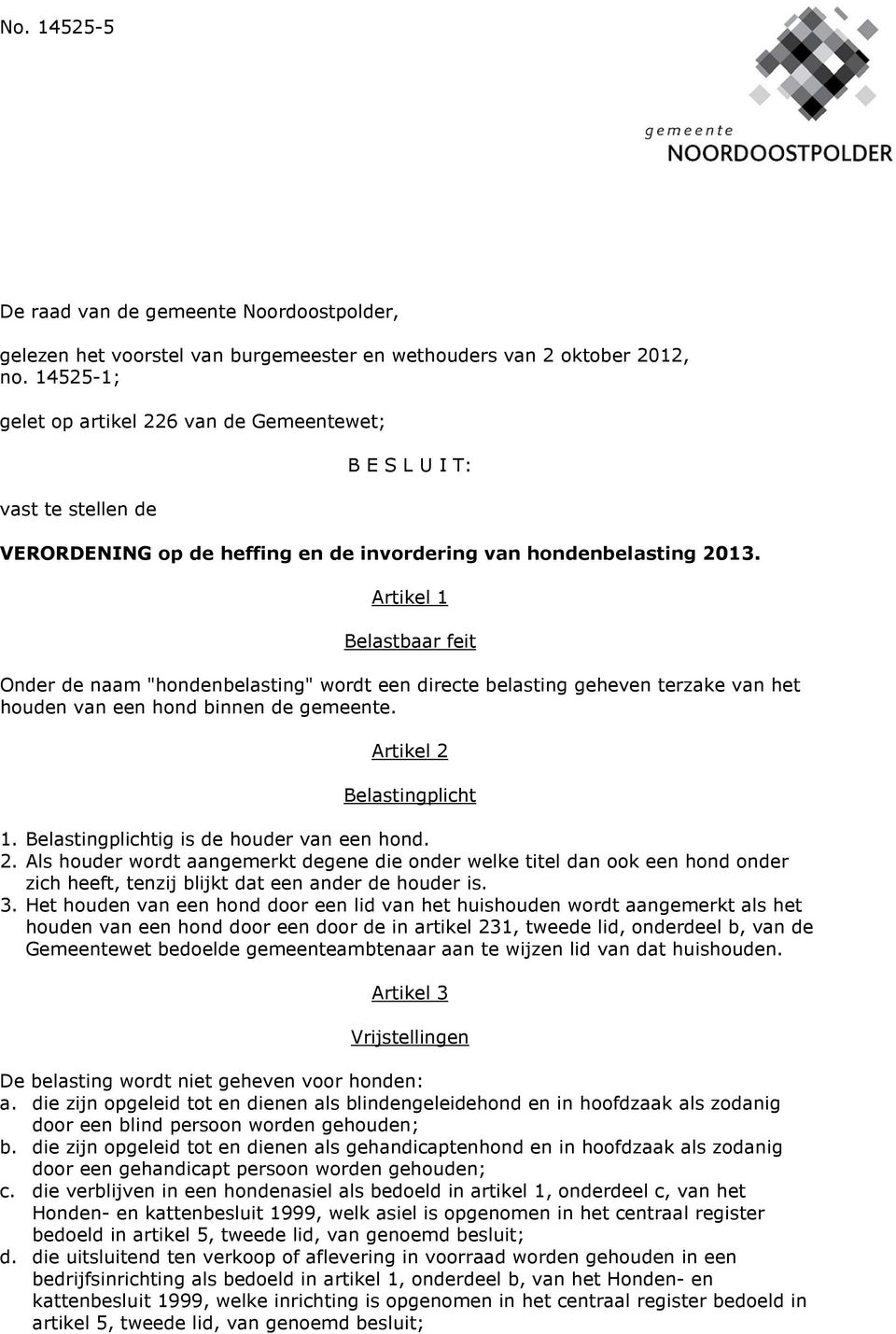 Artikel 1 Belastbaar feit Onder de naam "hondenbelasting" wordt een directe belasting geheven terzake van het houden van een hond binnen de gemeente. Artikel 2 Belastingplicht 1.