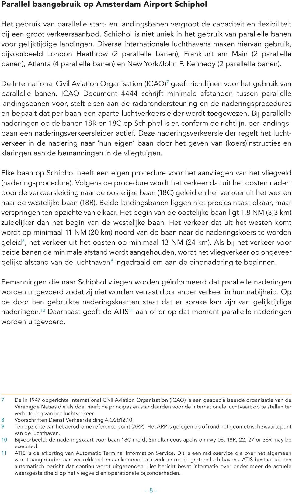 Diverse internationale luchthavens maken hiervan gebruik, bijvoorbeeld London Heathrow (2 parallelle banen), Frankfurt am Main (2 parallelle banen), Atlanta (4 parallelle banen) en New York/John F.