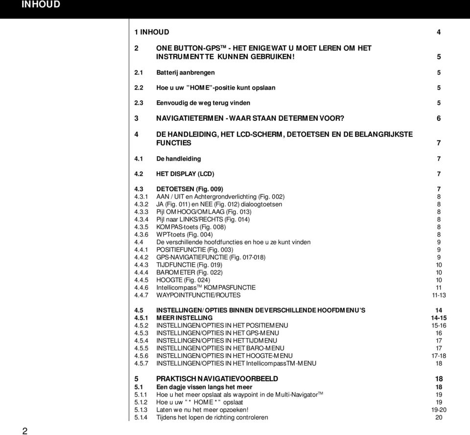 2 HET DISPLAY (LCD) 7 4.3 DE TOETSEN (Fig. 009) 7 4.3.1 AAN / UIT en Achtergrondverlichting (Fig. 002) 8 4.3.2 JA (Fig. 011) en NEE (Fig. 012) dialoogtoetsen 8 4.3.3 Pijl OMHOOG/OMLAAG (Fig. 013) 8 4.