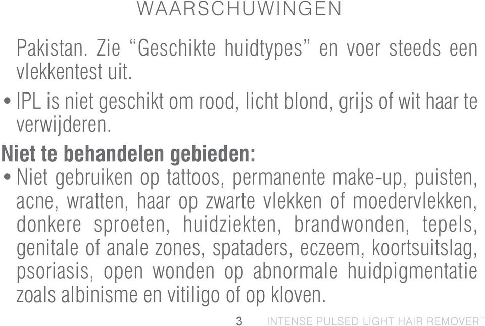 Niet te behandelen gebieden: Niet gebruiken op tattoos, permanente make-up, puisten, acne, wratten, haar op zwarte vlekken of