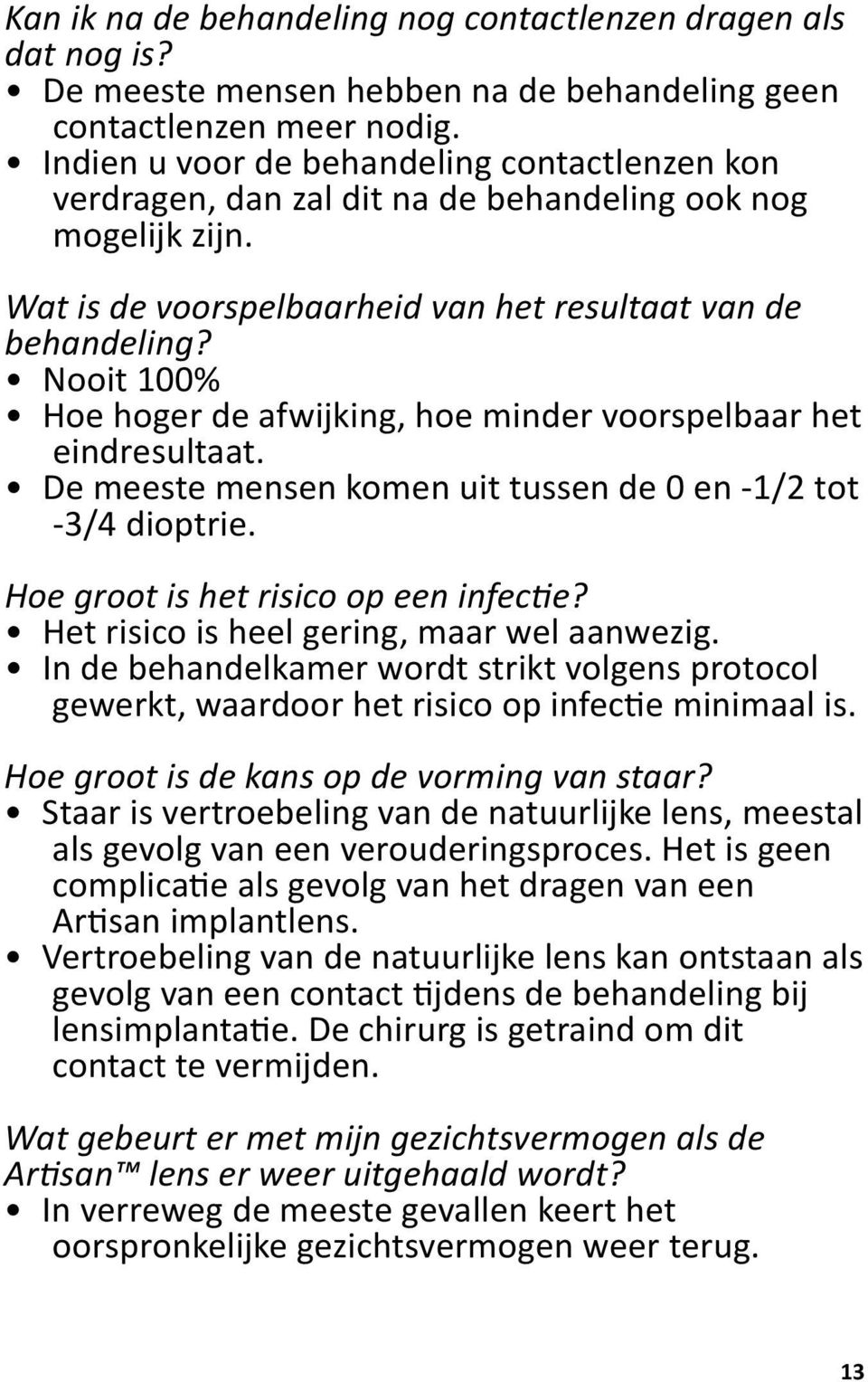 Nooit 100% Hoe hoger de afwijking, hoe minder voorspelbaar het eindresultaat. De meeste mensen komen uit tussen de 0 en -1/2 tot -3/4 dioptrie. Hoe groot is het risico op een infectie?