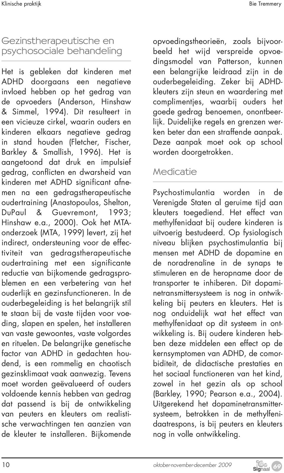 Het is aangetoond dat druk en impulsief gedrag, conflicten en dwarsheid van kinderen met ADHD significant afnemen na een gedragstherapeutische oudertraining (Anastopoulos, Shelton, DuPaul &