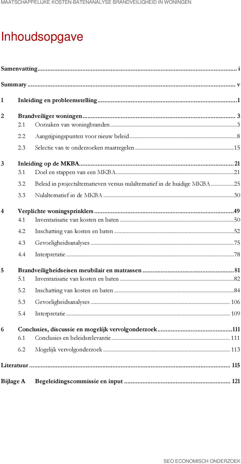 1 Doel en stappen van een MKBA... 21 3.2 Beleid in projectalternatieven versus nulalternatief in de huidige MKBA... 25 3.3 Nulalternatief in de MKBA... 30 4 Verplichte woningsprinklers...49 4.