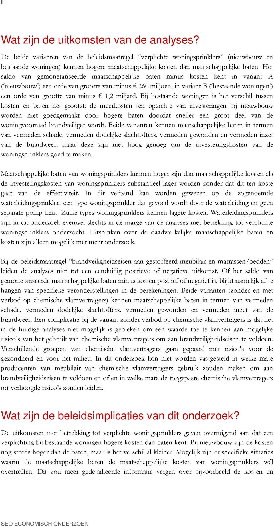 Het saldo van gemonetariseerde maatschappelijke baten minus kosten kent in variant A ( nieuwbouw ) een orde van grootte van minus 260 miljoen; in variant B ( bestaande woningen ) een orde van grootte